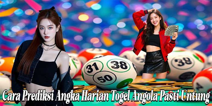 Cara Prediksi Angka Harian Togel Angola Pasti Untung